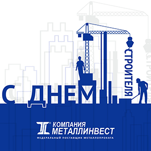 Компания «Металлинвест» поздравляет партнеров с Днём строителя!